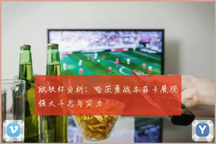 欧联杯分析：哈茨勇战本菲卡展现强大斗志与实力