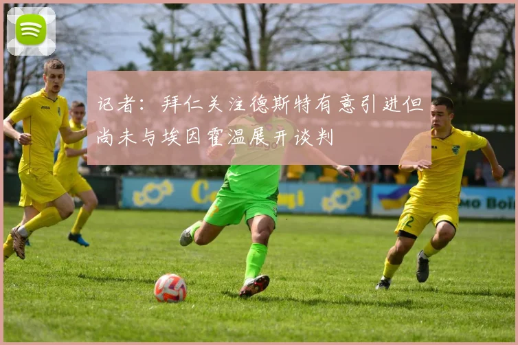 记者：拜仁关注德斯特有意引进但尚未与埃因霍温展开谈判