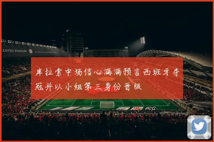 库拉索中场信心满满预言西班牙夺冠并以小组第三身份晋级