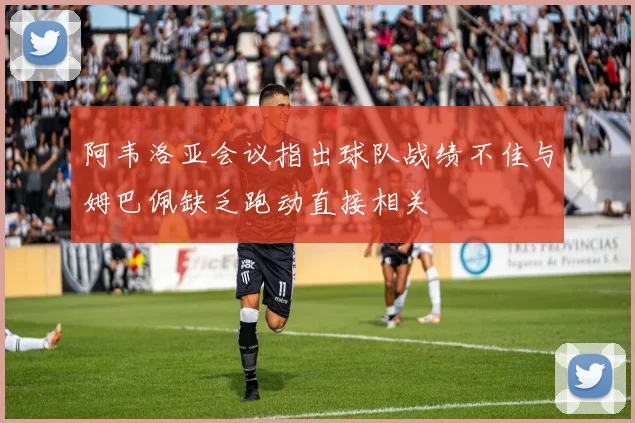 阿韦洛亚会议指出球队战绩不佳与姆巴佩缺乏跑动直接相关