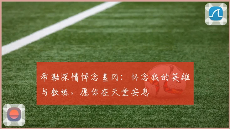 希勒深情悼念基冈：怀念我的英雄与教练，愿你在天堂安息