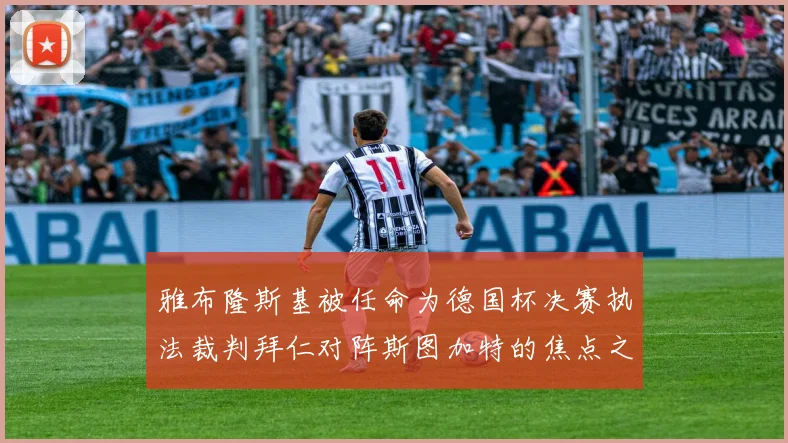雅布隆斯基被任命为德国杯决赛执法裁判拜仁对阵斯图加特的焦点之战即将来临