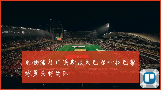 利物浦与门德斯谈判巴尔科拉巴黎球员或将离队