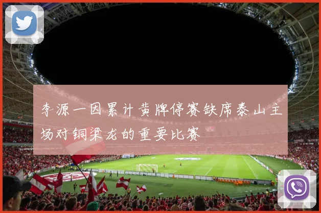 李源一因累计黄牌停赛缺席泰山主场对铜梁龙的重要比赛