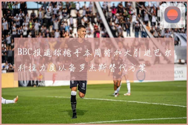BBC报道称枪手本周将加大引进巴尔科拉力度以备罗杰斯替代方案