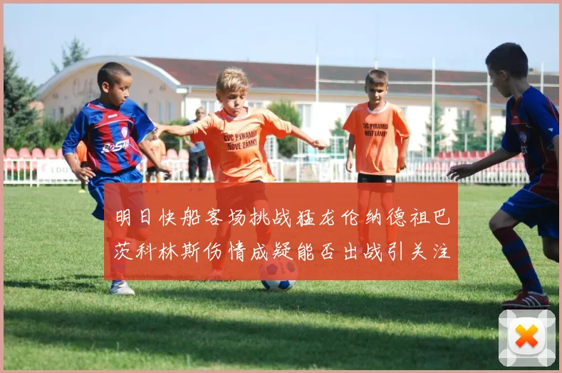 明日快船客场挑战猛龙伦纳德祖巴茨科林斯伤情成疑能否出战引关注