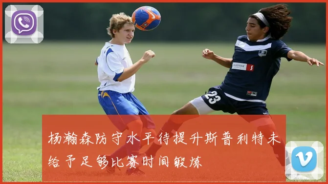 杨瀚森防守水平待提升斯普利特未给予足够比赛时间锻炼